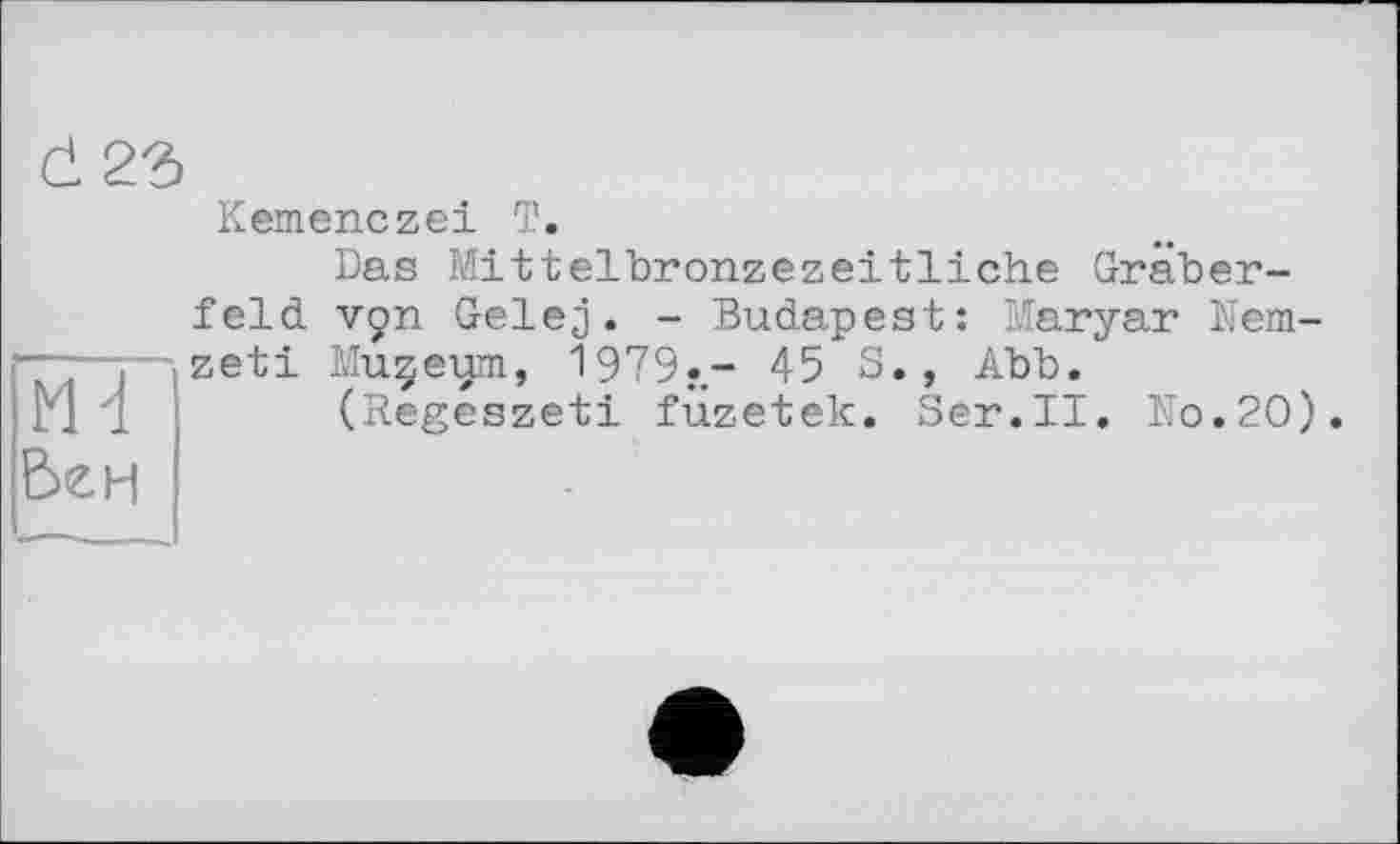 ﻿Kemenczei T.
Das Mittelbronzezeitliche Gräberfeld vçn Gelej. - Budapest: Maryar Nem-zeti Ivluçeum, 1979.- 45 S., Abb.
(Regeszeti füzetek. Ser.II. No.20).